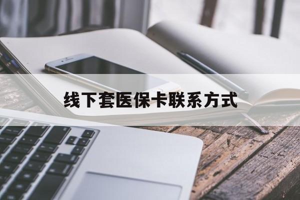黔西南最新线下套医保卡联系方式方法分析(最方便真实的黔西南哪里能套医保方法)