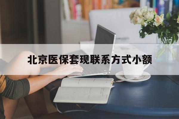 黔西南最新北京医保套现联系方式小额方法分析(最方便真实的黔西南北京医保提现比例是多少方法)