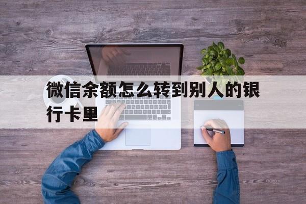 黔西南最新微信余额怎么转到别人的银行卡里方法分析(最方便真实的黔西南微信余额怎么给别人转到银行卡方法)
